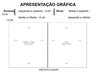 Anverso esquerda e superior - 3 cm Verso direita e superior -
3 cm
direita e inferior - 2 cm esquerda e inferior
- 2 cm
APRESENTAÇÃO GRÁFICA
BIBLIOTECA FEAUSP
 