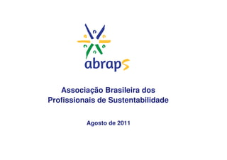 Associação Brasileira dos
Profissionais de Sustentabilidade

          Agosto de 2011
 