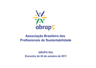 Associação Brasileira dos
Profissionais de Sustentabilidade


             GRUPO SUL
   Encontro de 24 de outubro de 2011
 