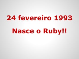 Nasce o Ruby!!
24 fevereiro 1993
 