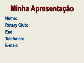 Minha ApresentaçãoMinha Apresentação
Nome:Nome:
Rotary Club:Rotary Club:
End:End:
Telefones:Telefones:
E-mail:E-mail:
1
 