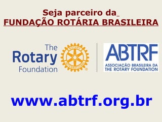Seja parceiro da
FUNDAÇÃO ROTÁRIA BRASILEIRA
www.abtrf.org.br
 
