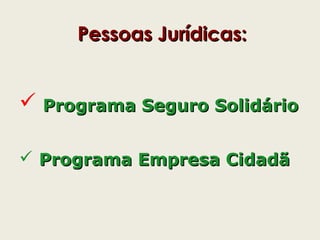 Pessoas Jurídicas:Pessoas Jurídicas:
 Programa Seguro SolidárioPrograma Seguro Solidário
 Programa Empresa CidadãPrograma Empresa Cidadã
 