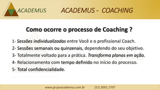www.grupoacademus.com.br (51) 3091.1707
ACADEMUS - COACHING
Quem é o Coach (profissional) ?
1- Profissional especializado ...