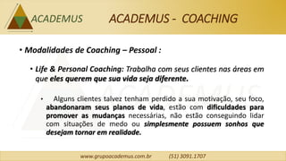 www.grupoacademus.com.br (51) 3091.1707
ACADEMUS - COACHING
• Modalidades de Coaching – Negócios :
• Business Coaching (Co...