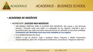 www.grupoacademus.com.br (51) 3091.1707
ACADEMUS - PERSONAL SCHOOL
• ACADEMIA DE DESENVOLVIMENTO PESSOAL
• VOCÊ + SUCESSO
...