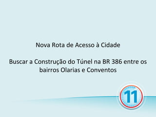 Nova Rota de Acesso à Cidade

Buscar a Construção do Túnel na BR 386 entre os
          bairros Olarias e Conventos
 