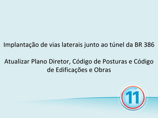 Implantação de vias laterais junto ao túnel da BR 386

Atualizar Plano Diretor, Código de Posturas e Código
               de Edificações e Obras
 