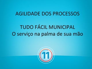 AGILIDADE DOS PROCESSOS

   TUDO FÁCIL MUNICIPAL
O serviço na palma de sua mão
 