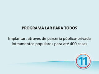 PROGRAMA LAR PARA TODOS

Implantar, através de parceria público-privada
  loteamentos populares para até 400 casas
 