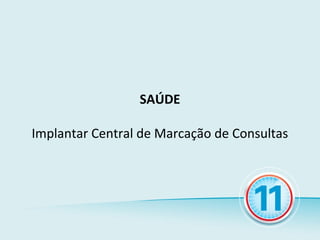 SAÚDE

Implantar Central de Marcação de Consultas
 