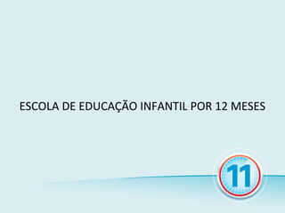 ESCOLA DE EDUCAÇÃO INFANTIL POR 12 MESES
 