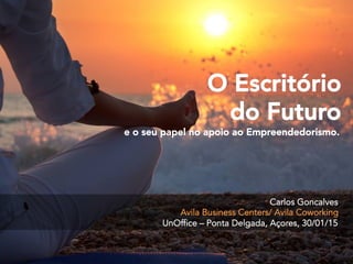 Carlos Goncalves
Avila Business Centers/ Avila Coworking
UnOffice – Ponta Delgada, Açores, 30/01/15
O Escritório
do Futuro
e o seu papel no apoio ao Empreendedorismo.
 