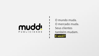 O mundo muda.
O mercado muda.
Seus clientes
também mudam.
E você?
 