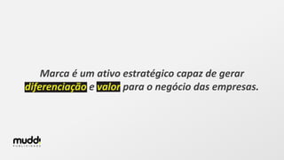 Marca é um ativo estratégico capaz de gerar
diferenciação e valor para o negócio das empresas.
 