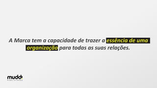 A Marca tem a capacidade de trazer a essência de uma
organização para todas as suas relações.
 