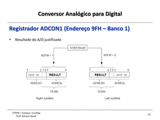 Conversor Analógico para Digital
13
UTFPR – Campus Curitiba
Prof. Amauri Assef
Registrador ADCON1 (Endereço 9FH – Banco 1)
 Resultado do A/D justificado
 