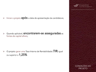 CONDIÇÕES DO
PROJETO	
  
Ø  Iniciar o projeto após a data de apresentação da candidatura;
Ø  Quando aplicável, encontrarem-se asseguradas as
fontes de capital alheio;
Ø  O projeto gerar uma Taxa Interna de Rentabilidade (TIR) igual
ou superior a 1,25%
 