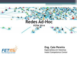 Eng. Caio Pereira
Especialista em Sistemas
Inatel Competence Center
Redes Ad-Hoc
FETIN 2014
 