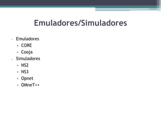 Emuladores/Simuladores
 Emuladores
 CORE
 Cooja
 Simuladores
 NS2
 NS3
 Opnet
 OMneT++
 