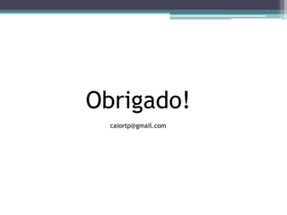 Obrigado!
caiortp@gmail.com
 