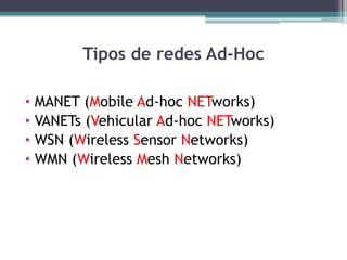 Tipos de redes Ad-Hoc
• MANET (Mobile Ad-hoc NETworks)
• VANETs (Vehicular Ad-hoc NETworks)
• WSN (Wireless Sensor Networks)
• WMN (Wireless Mesh Networks)
 