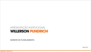 WILLERSON PUNDRICH
APRESENTAÇÃO INSTITUCIONAL
GERENTE DE PLANEJAMENTO
MAIO 2013
segunda-feira, 10 de junho de 13
 