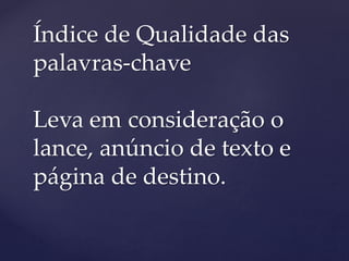 Índice de Qualidade das
palavras-chave
Leva em consideração o
lance, anúncio de texto e
página de destino.
 