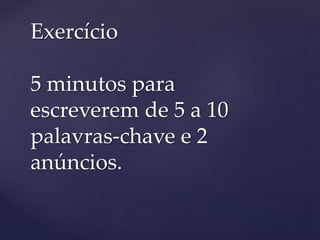Exercício
5 minutos para
escreverem de 5 a 10
palavras-chave e 2
anúncios.
 