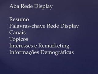 Aba Rede Display
Resumo
Palavras-chave Rede Display
Canais
Tópicos
Interesses e Remarketing
Informações Demográficas
 