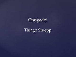 Obrigado!
Thiago Stuepp
 