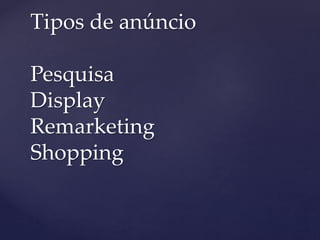 Tipos de anúncio
Pesquisa
Display
Remarketing
Shopping
 
