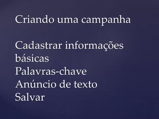 Criando uma campanha
Cadastrar informações
básicas
Palavras-chave
Anúncio de texto
Salvar
 