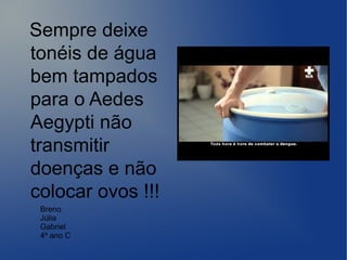 Sempre deixe
tonéis de água
bem tampados
para o Aedes
Aegypti não
transmitir
doenças e não
colocar ovos !!!
Breno
Júlia
Gabriel
4º ano C
 