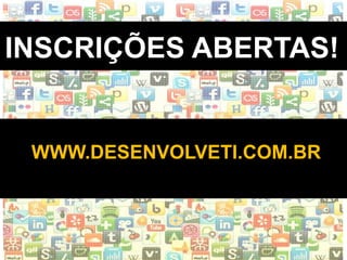 WWW.INSTITUTODESENVOLVETI.ORG
INSCRIÇÕES ABERTAS!
WWW.DESENVOLVETI.COM.BR