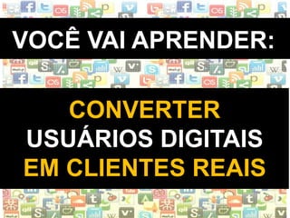 WWW.INSTITUTODESENVOLVETI.ORG
VOCÊ VAI APRENDER:
CONVERTER
USUÁRIOS DIGITAIS
EM CLIENTES REAIS