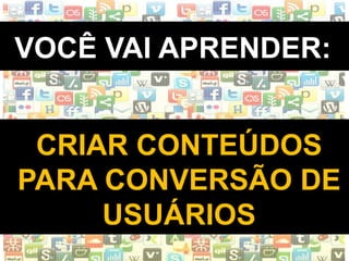 WWW.INSTITUTODESENVOLVETI.ORG
VOCÊ VAI APRENDER:
CRIAR CONTEÚDOS
PARA CONVERSÃO DE
USUÁRIOS
 