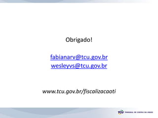 Obrigado!
fabianarv@tcu.gov.br
wesleyvs@tcu.gov.br
www.tcu.gov.br/fiscalizacaoti
 