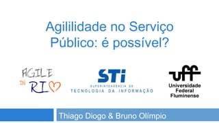 Agililidade no Serviço
Público: é possível?

Thiago Diogo & Bruno Olímpio

 