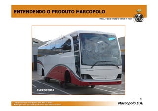 ENTENDENDO O PRODUTO MARCOPOLO




       CARROCERIA


                                 6
 