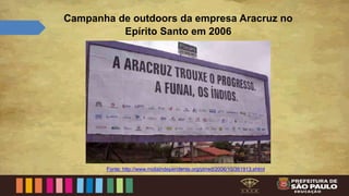 Campanha de outdoors da empresa Aracruz no
Epírito Santo em 2006
Fonte: http://www.midiaindependente.org/pt/red/2006/10/361913.shtml
 