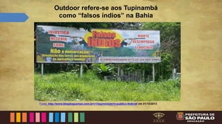 Outdoor refere-se aos Tupinambá
como “falsos índios” na Bahia
Fonte: http://www.blogdogusmao.com.br/v1/tag/ministerio-publico-federal/ em 01/10/2013
 