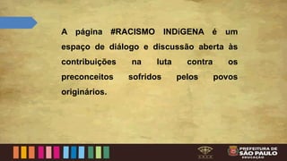 A página #RACISMO INDíGENA é um
espaço de diálogo e discussão aberta às
contribuições na luta contra os
preconceitos sofridos pelos povos
originários.
 
