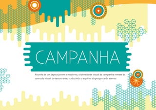 CAMPANHA
Através de um layout jovem e moderno, a identidade visual da campanha remete às
cores do visual do restaurante, traduzindo o espírito da proposta do evento.
 