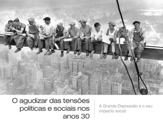 O agudizar das tensões
                            A Grande Depressão e o seu
  políticas e sociais nos   impacto social
                anos 30
 