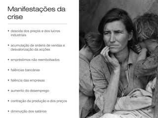 Manifestações da
crise

• descida dos preços e dos lucros
  industriais


• acumulação de ordens de vendas e
  desvalorização da acções


• empréstimos não reembolsados


• falências bancárias


• falência das empresas


• aumento do desemprego


• contração da produção e dos preços


• diminuição dos salários
 