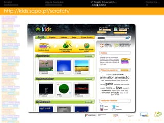 Scratch Alguns Exemplos O Projeto Eduscratch. . . Contactos. . .
http://kids.sapo.pt/scratch/
 