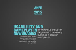a comparative analysis of
the genre of documentary
published in brazilian
news portals
USABILILITY AND
GAMEPLAY IN
NEWSGAMESCarla Teixeira, Breno Carvalho
Marcelo Soares, André Neves
Anthony Lins, Jarbas Agra
Valeska Martins, Gabriel Soares
Unicap | UFPE
AHFEInternacional
2015LAS VEGAS | USA
 
