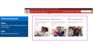 Telecom Nacional
Claro
Destaques como “notícias” de acordo
com o plano.
Link
http://www.claro.com.br/
 