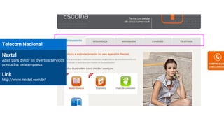 Telecom Nacional
Nextel
Abas para dividir os diversos serviços
prestados pela empresa.
Link
http://www.nextel.com.br/
 